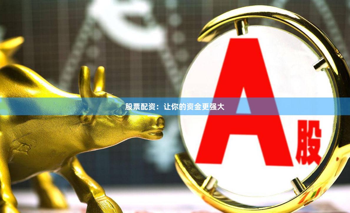 股票配资：让你的资金更强大