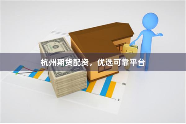 杭州期货配资，优选可靠平台