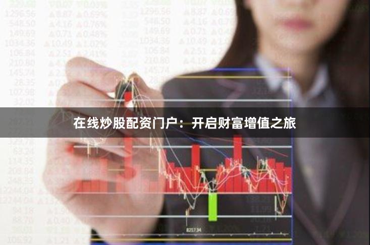 在线炒股配资门户：开启财富增值之旅