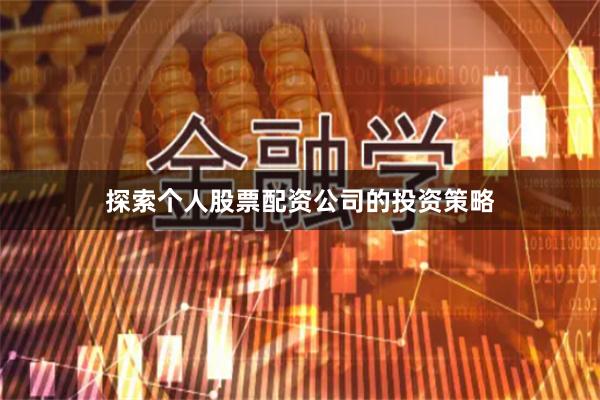 探索个人股票配资公司的投资策略