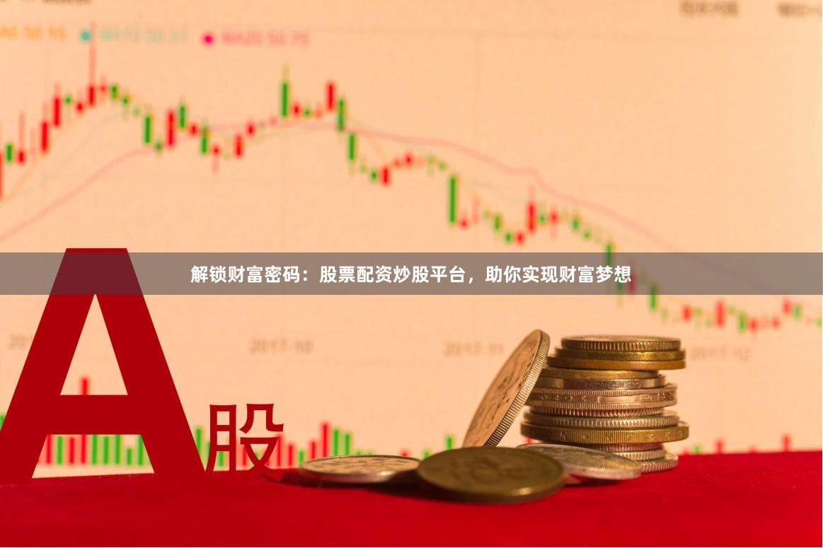 解锁财富密码：股票配资炒股平台，助你实现财富梦想