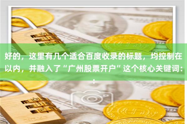 好的，这里有几个适合百度收录的标题，均控制在以内，并融入了“广州股票开户”这个核心关键词：