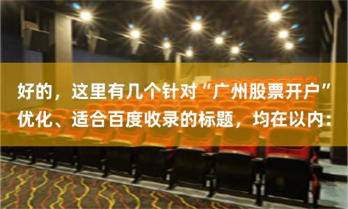 好的，这里有几个针对“广州股票开户”优化、适合百度收录的标题，均在以内：