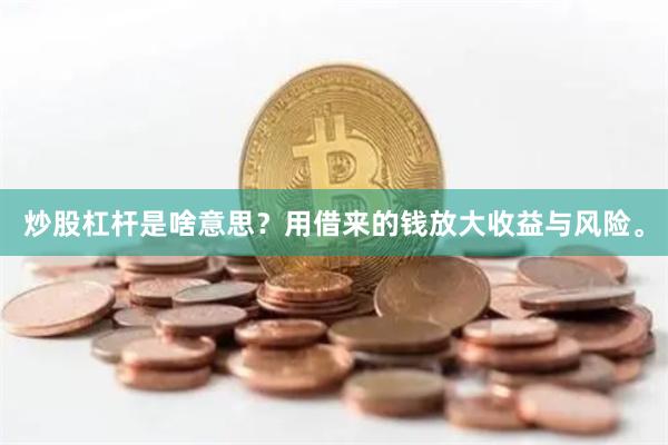 炒股杠杆是啥意思？用借来的钱放大收益与风险。