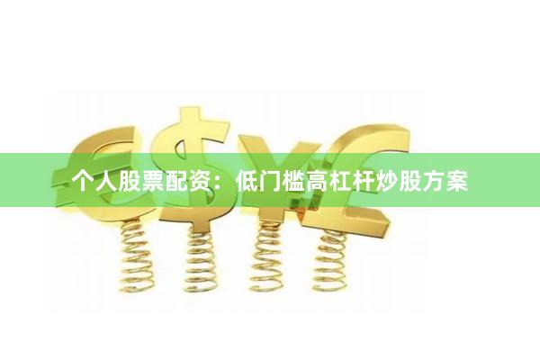 个人股票配资：低门槛高杠杆炒股方案