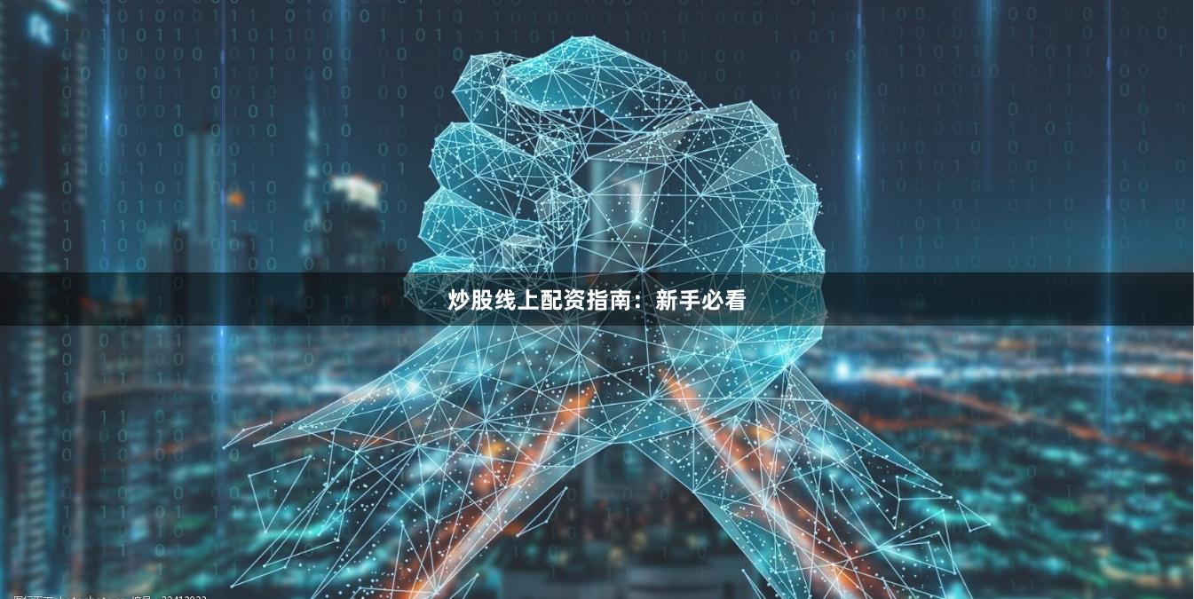 炒股线上配资指南：新手必看