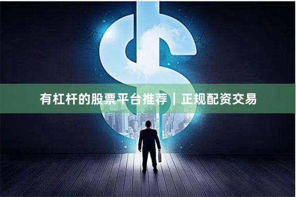 有杠杆的股票平台推荐｜正规配资交易